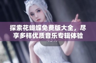 探索花蝴蝶免费版大全，尽享多样优质音乐专辑体验
