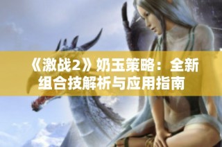 《激战2》奶玉策略：全新组合技解析与应用指南