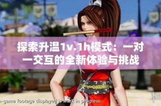 探索升温1v.1h模式：一对一交互的全新体验与挑战