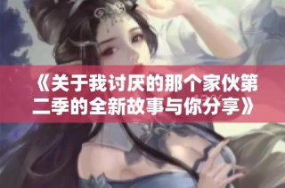《关于我讨厌的那个家伙第二季的全新故事与你分享》