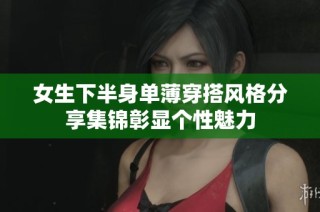 女生下半身单薄穿搭风格分享集锦彰显个性魅力