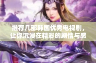 推荐几部韩国优秀电视剧，让你沉浸在精彩的剧情与感人故事中