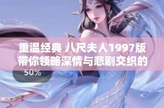 重温经典 八尺夫人1997版带你领略深情与悲剧交织的故事