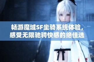 畅游魔域SF坐骑系统体验，感受无限驰骋快感的绝佳选择