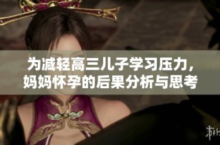为减轻高三儿子学习压力，妈妈怀孕的后果分析与思考
