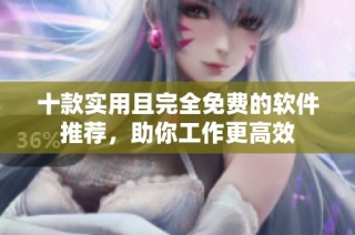 十款实用且完全免费的软件推荐，助你工作更高效