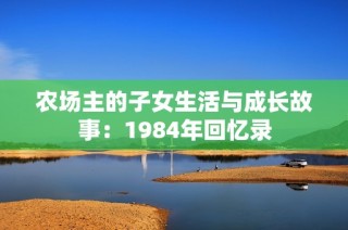 农场主的子女生活与成长故事：1984年回忆录