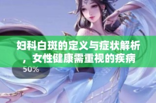 妇科白斑的定义与症状解析，女性健康需重视的疾病
