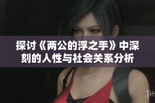 探讨《两公的浮之手》中深刻的人性与社会关系分析