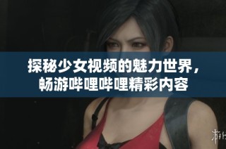 探秘少女视频的魅力世界，畅游哔哩哔哩精彩内容