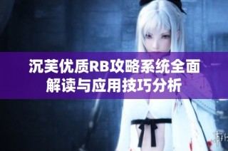 沉芙优质RB攻略系统全面解读与应用技巧分析
