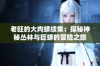 老旺的大肉蟒续集：探秘神秘丛林与巨蟒的冒险之旅