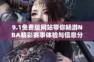 9.1免费版网站带你畅游NBA精彩赛事体验与信息分享