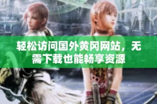 轻松访问国外黄冈网站，无需下载也能畅享资源