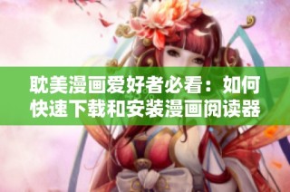 耽美漫画爱好者必看：如何快速下载和安装漫画阅读器