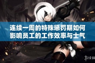 连续一周的特殊惩罚期如何影响员工的工作效率与士气