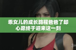 乖女儿的成长路程爸爸了却心愿终于迎来这一刻