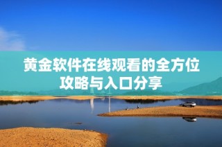 黄金软件在线观看的全方位攻略与入口分享