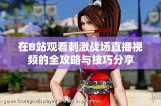 在B站观看刺激战场直播视频的全攻略与技巧分享