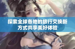 探索全球各地的旅行交换新方式共享美好体验