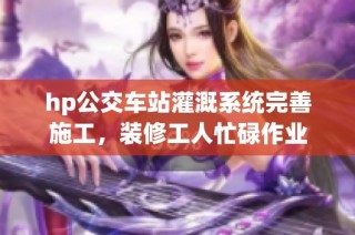 hp公交车站灌溉系统完善施工，装修工人忙碌作业