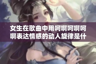 女生在歌曲中用呵啊呵啊呵啊表达情感的动人旋律是什么歌