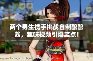 两个男生携手挑战自制酿酿酱，趣味视频引爆笑点！