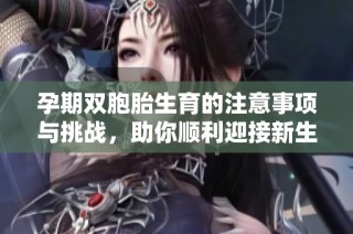 孕期双胞胎生育的注意事项与挑战，助你顺利迎接新生命的到来