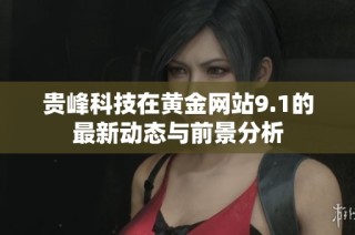 贵峰科技在黄金网站9.1的最新动态与前景分析