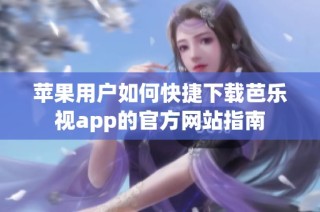 苹果用户如何快捷下载芭乐视app的官方网站指南
