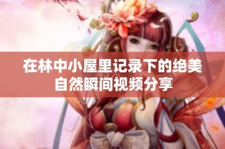 在林中小屋里记录下的绝美自然瞬间视频分享