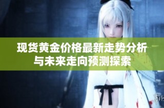 现货黄金价格最新走势分析与未来走向预测探索