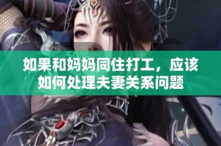 如果和妈妈同住打工，应该如何处理夫妻关系问题