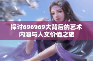探讨696969大背后的艺术内涵与人文价值之旅