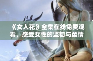 《女人花》全集在线免费观看，感受女性的坚韧与柔情