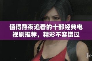 值得熬夜追看的十部经典电视剧推荐，精彩不容错过
