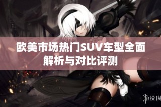欧美市场热门SUV车型全面解析与对比评测