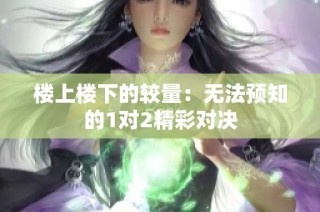 楼上楼下的较量：无法预知的1对2精彩对决