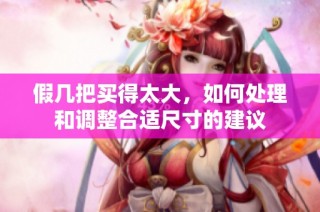 假几把买得太大，如何处理和调整合适尺寸的建议