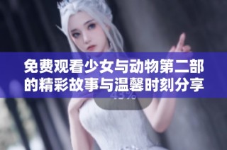 免费观看少女与动物第二部的精彩故事与温馨时刻分享
