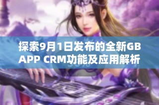 探索9月1日发布的全新GBAPP CRM功能及应用解析