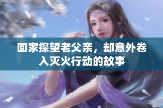 回家探望老父亲，却意外卷入灭火行动的故事
