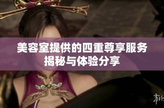 美容室提供的四重尊享服务揭秘与体验分享