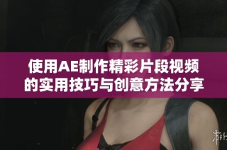 使用AE制作精彩片段视频的实用技巧与创意方法分享