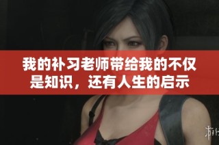 我的补习老师带给我的不仅是知识，还有人生的启示
