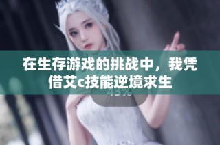 在生存游戏的挑战中，我凭借艾c技能逆境求生