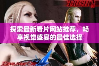 探索最新看片网站推荐，畅享视觉盛宴的最佳选择