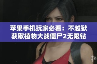 苹果手机玩家必看：不越狱获取植物大战僵尸2无限钻石的全攻略分享