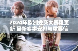 2024年欧洲姓交大赛程更新 最新赛事安排与重要信息一览