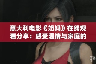 意大利电影《奶妈》在线观看分享：感受温情与家庭的深刻故事